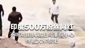 印度500万粉丝网红不听劝走入176米高瀑布中心，最终被激流冲走…